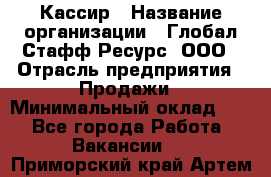 Кассир › Название организации ­ Глобал Стафф Ресурс, ООО › Отрасль предприятия ­ Продажи › Минимальный оклад ­ 1 - Все города Работа » Вакансии   . Приморский край,Артем г.